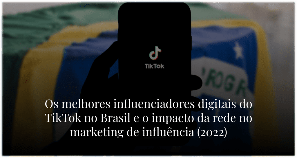 Os melhores influenciadores digitais do TikTok no Brasil e o impacto da rede no Marketing de Influência